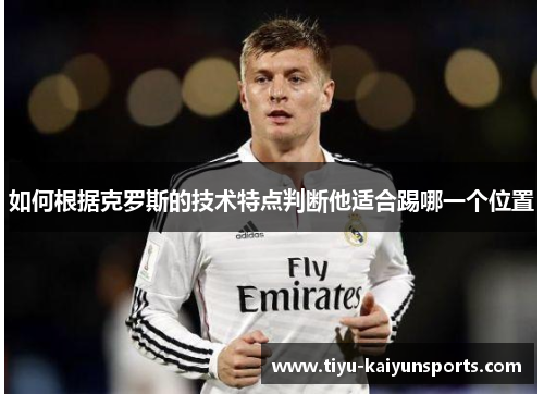 如何根据克罗斯的技术特点判断他适合踢哪一个位置