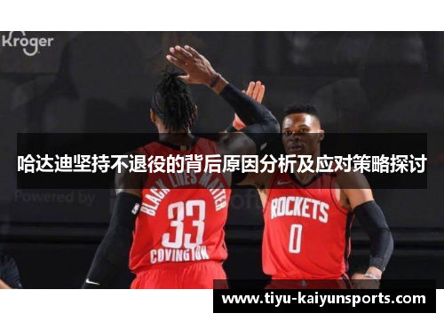 哈达迪坚持不退役的背后原因分析及应对策略探讨