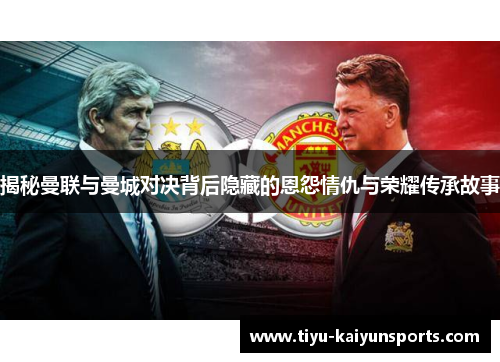 揭秘曼联与曼城对决背后隐藏的恩怨情仇与荣耀传承故事