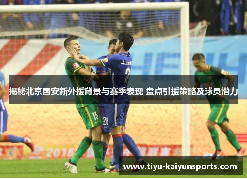 揭秘北京国安新外援背景与赛季表现 盘点引援策略及球员潜力