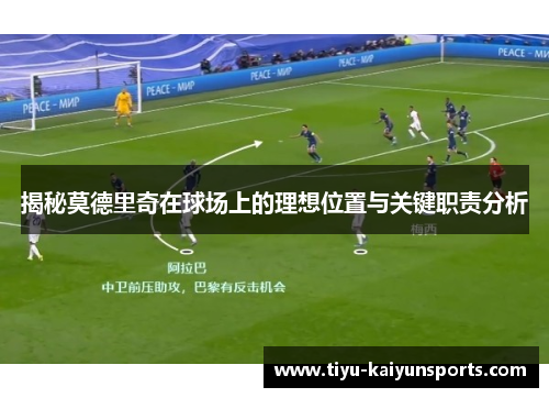 揭秘莫德里奇在球场上的理想位置与关键职责分析