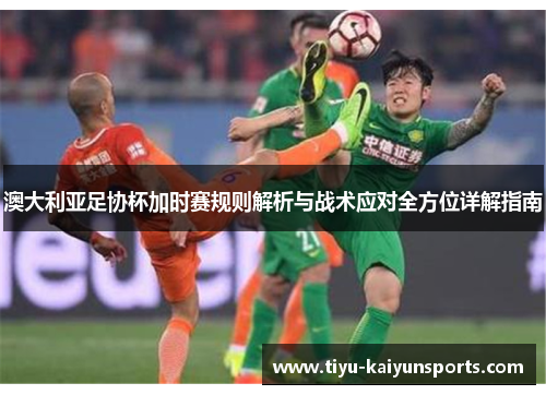 澳大利亚足协杯加时赛规则解析与战术应对全方位详解指南